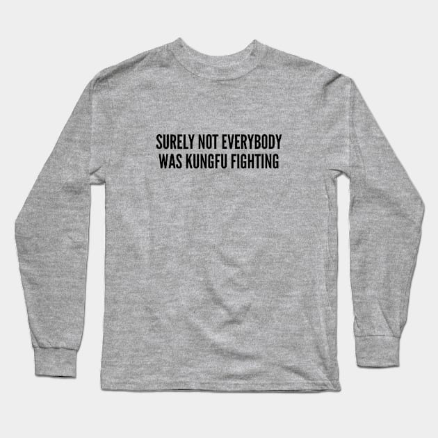 Funny - Surely Not Everybody Was Kungfu Fighting - Funny Joke Statement Humor Slogan Parody Quotes Movie Long Sleeve T-Shirt by sillyslogans